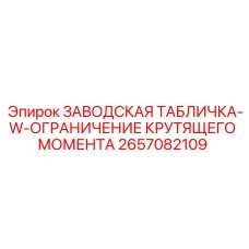 2657082109 ЗАВОДСКАЯ ТАБЛИЧКА-W-ОГРАНИЧЕНИЕ КРУТЯЩЕГО МОМЕНТА Epiroc