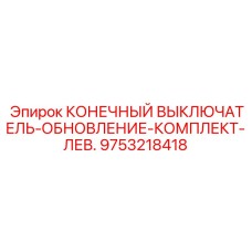 9753218418 КОНЕЧНЫЙ ВЫКЛЮЧАТЕЛЬ-ОБНОВЛЕНИЕ-КОМПЛЕКТ-ЛЕВ. Epiroc