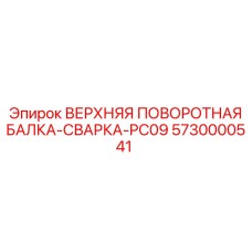 Специализированная деталь ВЕРХНЯЯ ПОВОРОТНАЯ БАЛКА-СВАРКА-PC09 5730000541 Epiroc