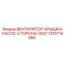 1310714080 ВЕНТИЛЯТОР-КРЫШКА-НАСОС-СТОРОНА-0021 Эпирок