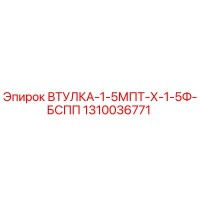 1310036771 ВТУЛКА-1-5МПТ-Х-1-5Ф-БСПП Epiroc