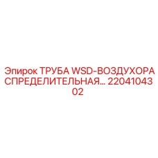 2204104302 ТРУБА WSD-ВОЗДУХОРАСПРЕДЕЛИТЕЛЬНАЯ Epiroc