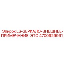 4700929961 LS-ЗЕРКАЛО-ВНЕШНЕЕ-ПРИМЕЧАНИЕ-ЭТО Epiroc