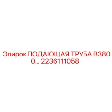 2236111058 ПОДАЮЩАЯ ТРУБА B3800 - Эпирок