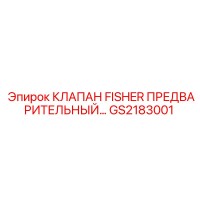 GS2183001 КЛАПАН FISHER ПРЕДВАРИТЕЛЬНЫЙ Epiroc