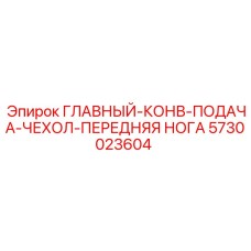 5730023604 ГЛАВНЫЙ-КОНВ-ПОДАЧА-ЧЕХОЛ-ПЕРЕДНЯЯ НОГА Epiroc