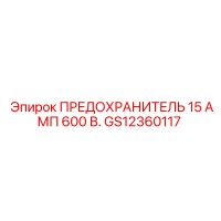 GS12360117 ПРЕДОХРАНИТЕЛЬ 15 АМП 600 В. Epiroc