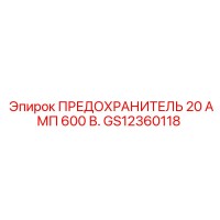 GS12360118 ПРЕДОХРАНИТЕЛЬ 20 АМП 600 В. Epiroc