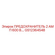 GS12364548 ПРЕДОХРАНИТЕЛЬ 2 АМП 600 В. Epiroc