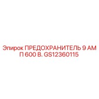 GS12360115 ПРЕДОХРАНИТЕЛЬ 9 АМП 600 В. Epiroc