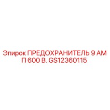 GS12360115 ПРЕДОХРАНИТЕЛЬ 9 АМП 600 В. Epiroc