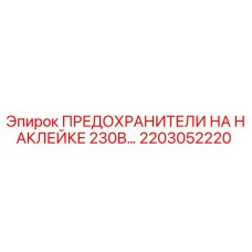2203052220 ПРЕДОХРАНИТЕЛИ НА НАКЛЕЙКЕ 230В Epiroc