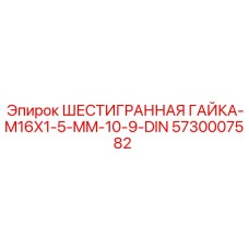 5730007582 ШЕСТИГРАННАЯ ГАЙКА-M16X1-5-MM-10-9-DIN Epiroc