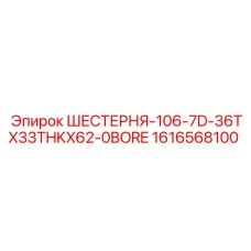 1616568100 ШЕСТЕРНЯ-106-7D-36TX33THKX62-0BORE Epiroc