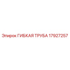 17927257 ГИБКАЯ ТРУБА Epiroc