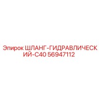 56947112 ШЛАНГ-ГИДРАВЛИЧЕСКИЙ-C40 Эпирок
