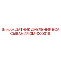 GM-000318 ДАТЧИК ДАВЛЕНИЯ ВСАСЫВАНИЯ Epiroc