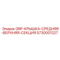 5730001227 GRP-КРЫШКА-СРЕДНЯЯ-ВЕРХНЯЯ-СЕКЦИЯ Epiroc