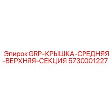 5730001227 GRP-КРЫШКА-СРЕДНЯЯ-ВЕРХНЯЯ-СЕКЦИЯ Epiroc
