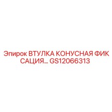 GS12066313 ВТУЛКА КОНУСНАЯ ФИКСАЦИЯ Epiroc