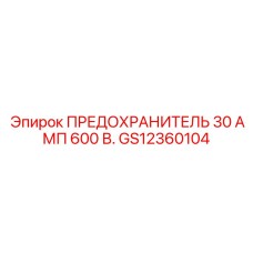 GS12360104 ПРЕДОХРАНИТЕЛЬ 30 АМП 600 В. Epiroc