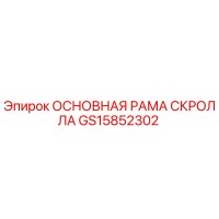GS15852302 ОСНОВНАЯ РАМА СКРОЛЛА Epiroc