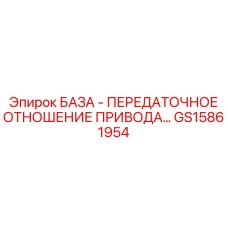 GS15861954 БАЗА - ПЕРЕДАТОЧНОЕ ОТНОШЕНИЕ ПРИВОДА Epiroc