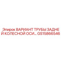 GS15866546 ВАРИАНТ ТРУБЫ ЗАДНЕЙ КОЛЕСНОЙ ОСИ... Epiroc