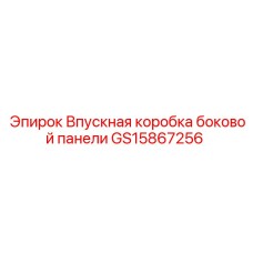 GS15867256 ВПУСКНАЯ КОРОБКА БОКОВОЙ ПАНЕЛИ Epiroc