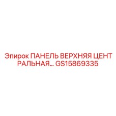 GS15869335 ПАНЕЛЬ ВЕРХНЯЯ ЦЕНТРАЛЬНАЯ (Epiroc)
