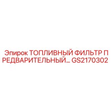 GS2170302 ТОПЛИВНЫЙ ФИЛЬТР ПРЕДВАРИТЕЛЬНЫЙ Epiroc