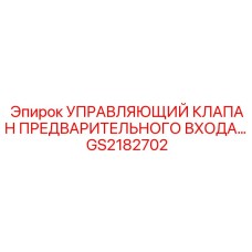 GS2182702 УПРАВЛЯЮЩИЙ КЛАПАН ПРЕДВАРИТЕЛЬНОГО ВХОДА Epiroc