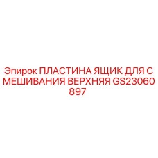 GS23060897 ПЛАСТИНА ЯЩИК ДЛЯ СМЕШИВАНИЯ ВЕРХНЯЯ Epiroc