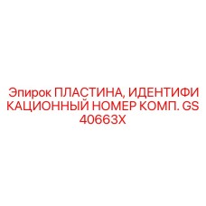 GS40663X ПЛАСТИНА, ИДЕНТИФИКАЦИОННЫЙ НОМЕР КОМП. Epiroc
