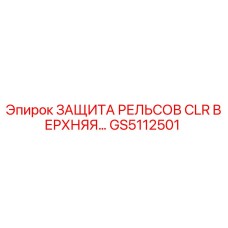 GS5112501 ЗАЩИТА РЕЛЬСОВ CLR ВЕРХНЯЯ | Epiroc