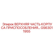 GS63011955 ВЕРХНЯЯ ЧАСТЬ КОРПУСА ПРИСПОСОБЛЕНИЯ Epiroc