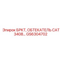GS6304702 БРКТ ОБТЕКАТЕЛЬ CAT 3408… Epiroc