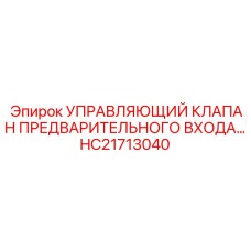 HC21713040 УПРАВЛЯЮЩИЙ КЛАПАН ПРЕДВАРИТЕЛЬНОГО ВХОДА Epiroc