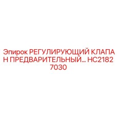 HC21827030 РЕГУЛИРУЮЩИЙ КЛАПАН ПРЕДВАРИТЕЛЬНЫЙ Epiroc