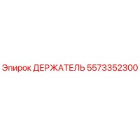 5573352300 ДЕРЖАТЕЛЬ Epiroc