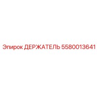 5580013641 ДЕРЖАТЕЛЬ Epiroc