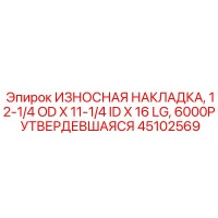 45102569 ИЗНОСНАЯ НАКЛАДКА, 12-1/4 OD X 11-1/4 ID X 16 LG, 6000P УТВЕРДЕВШАЯСЯ Epiroc