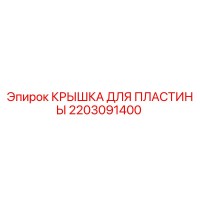 2203091400 КРЫШКА ДЛЯ ПЛАСТИНЫ Эпирок