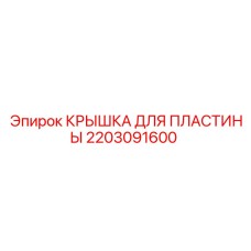 2203091600 КРЫШКА ДЛЯ ПЛАСТИНЫ Эпирок