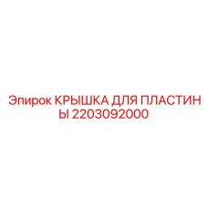 2203092000 КРЫШКА ДЛЯ ПЛАСТИНЫ Эпирок