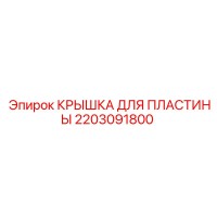 2203091800 КРЫШКА ДЛЯ ПЛАСТИНЫ Эпирок
