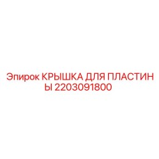 2203091800 КРЫШКА ДЛЯ ПЛАСТИНЫ Эпирок