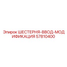 57810400 ШЕСТЕРНЯ-ВВОД-МОДИФИКАЦИЯ Epiroc