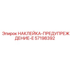 57198392 НАКЛЕЙКА-ПРЕДУПРЕЖДЕНИЕ-E Эпирок