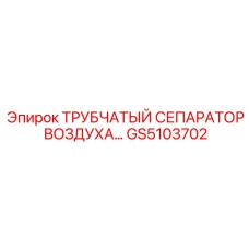 GS5103702 Трубчатый сепаратор воздуха Эпирок